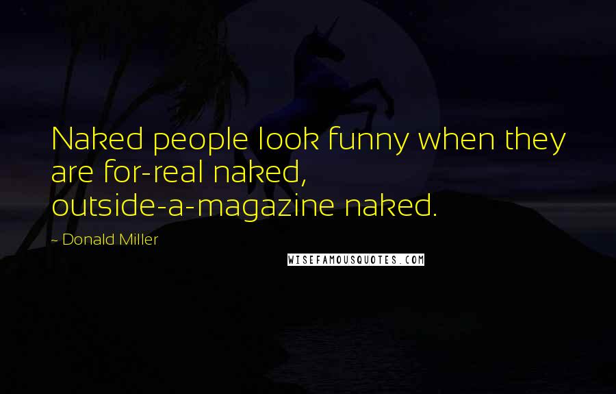 Donald Miller Quotes: Naked people look funny when they are for-real naked, outside-a-magazine naked.