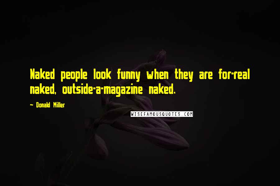 Donald Miller Quotes: Naked people look funny when they are for-real naked, outside-a-magazine naked.