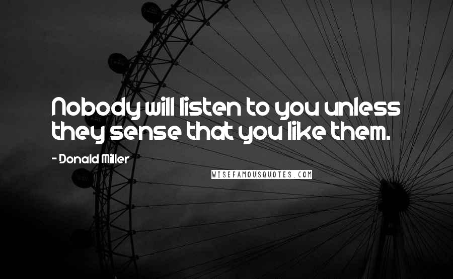 Donald Miller Quotes: Nobody will listen to you unless they sense that you like them.