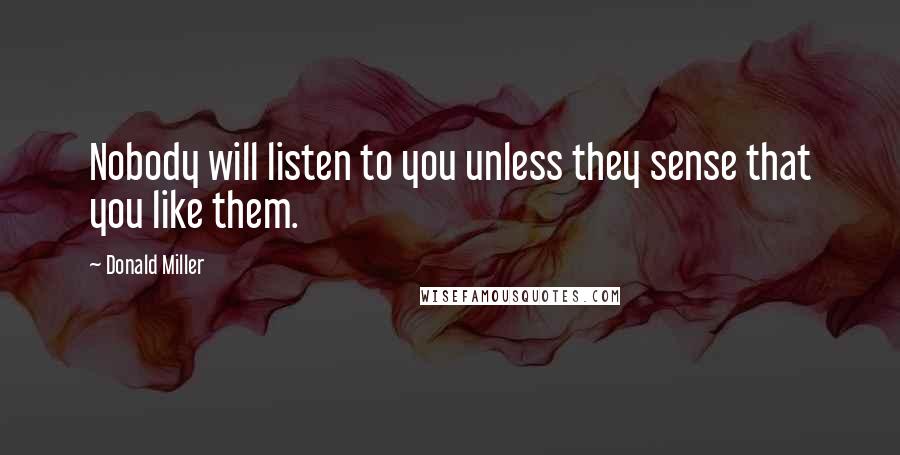 Donald Miller Quotes: Nobody will listen to you unless they sense that you like them.