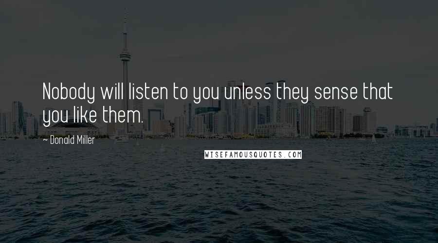 Donald Miller Quotes: Nobody will listen to you unless they sense that you like them.