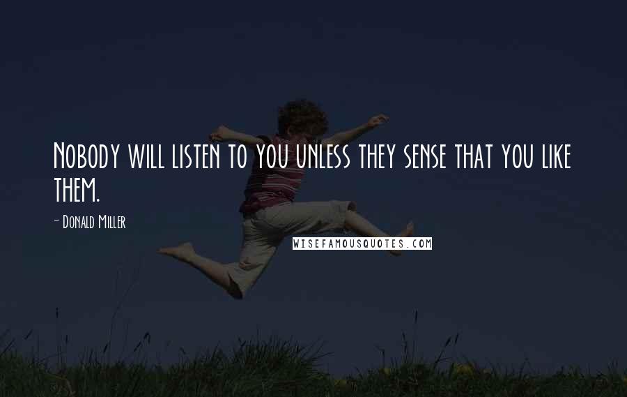 Donald Miller Quotes: Nobody will listen to you unless they sense that you like them.