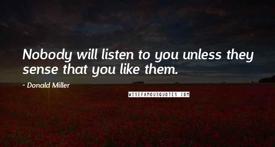 Donald Miller Quotes: Nobody will listen to you unless they sense that you like them.