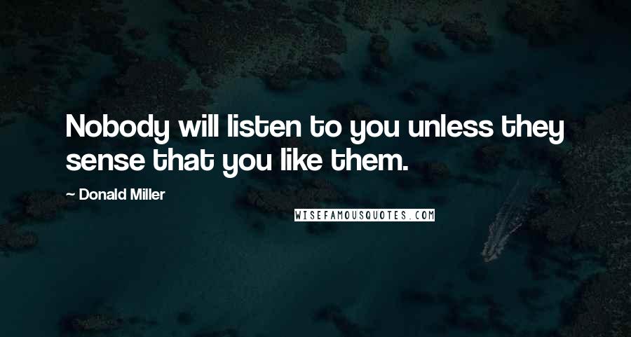 Donald Miller Quotes: Nobody will listen to you unless they sense that you like them.