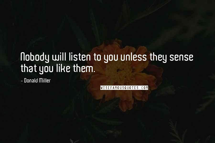 Donald Miller Quotes: Nobody will listen to you unless they sense that you like them.