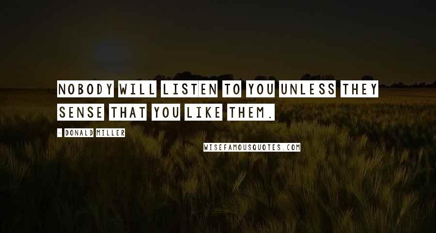 Donald Miller Quotes: Nobody will listen to you unless they sense that you like them.