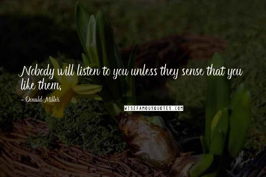 Donald Miller Quotes: Nobody will listen to you unless they sense that you like them.