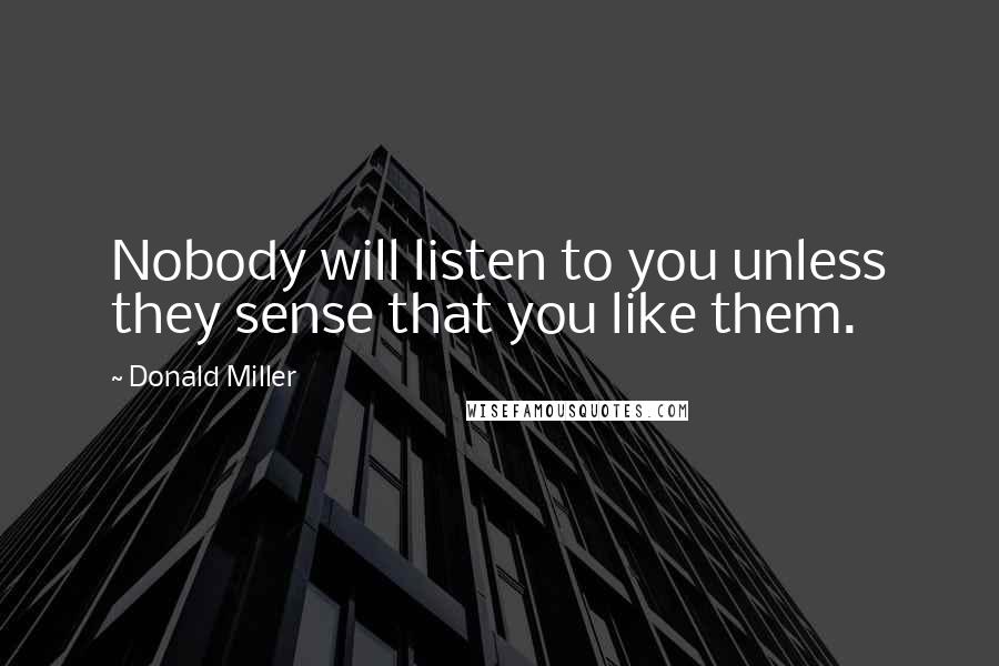 Donald Miller Quotes: Nobody will listen to you unless they sense that you like them.