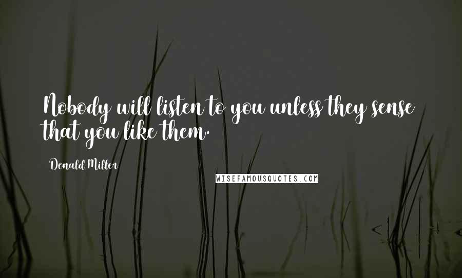 Donald Miller Quotes: Nobody will listen to you unless they sense that you like them.