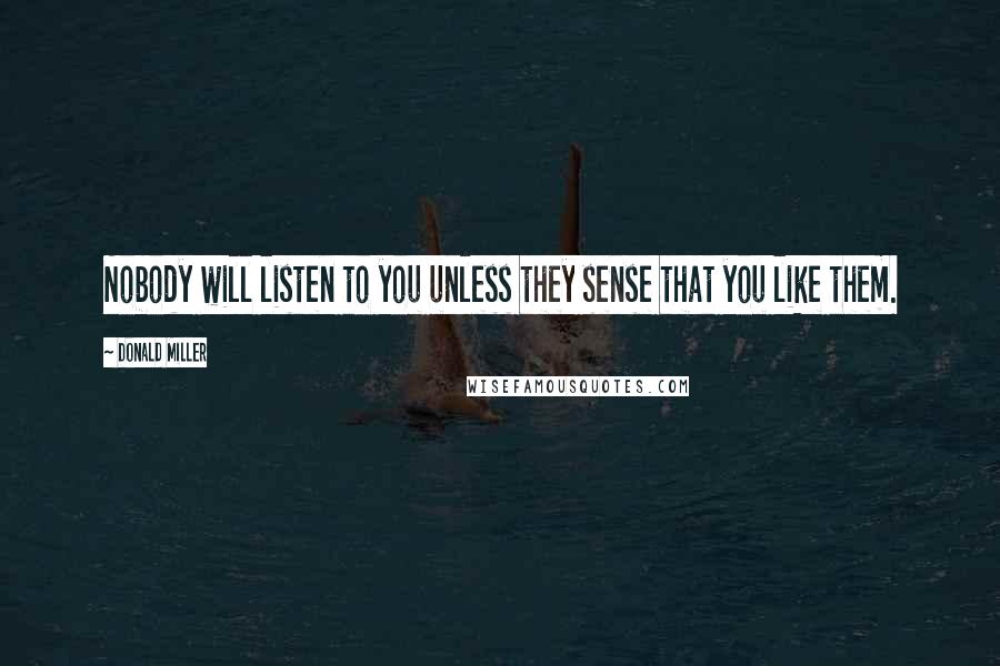 Donald Miller Quotes: Nobody will listen to you unless they sense that you like them.