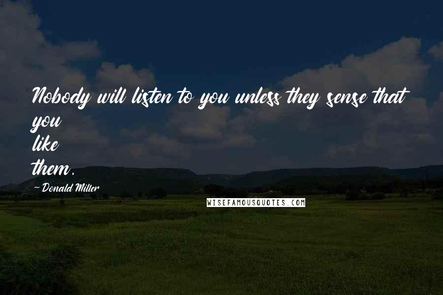 Donald Miller Quotes: Nobody will listen to you unless they sense that you like them.