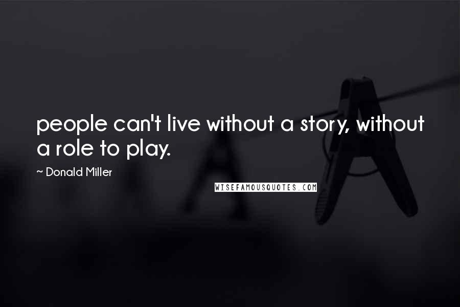 Donald Miller Quotes: people can't live without a story, without a role to play.