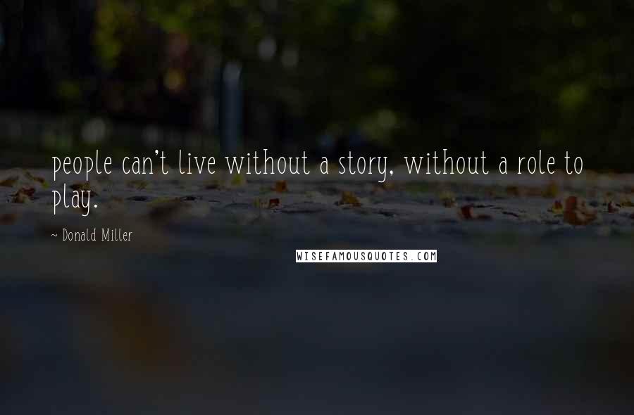 Donald Miller Quotes: people can't live without a story, without a role to play.