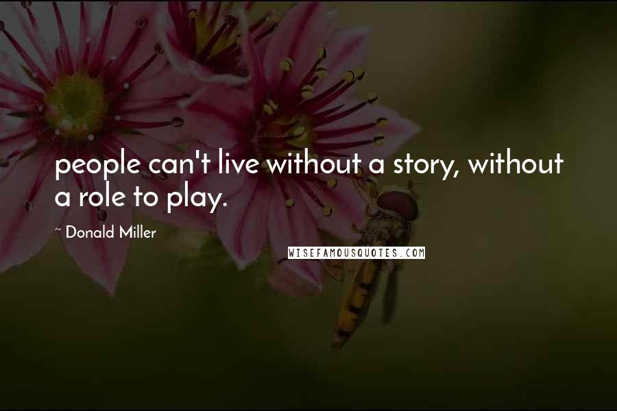 Donald Miller Quotes: people can't live without a story, without a role to play.