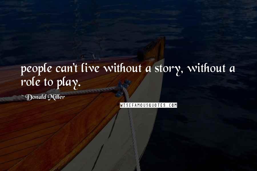 Donald Miller Quotes: people can't live without a story, without a role to play.