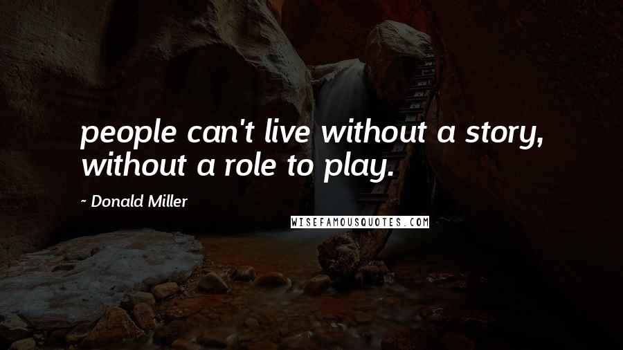 Donald Miller Quotes: people can't live without a story, without a role to play.