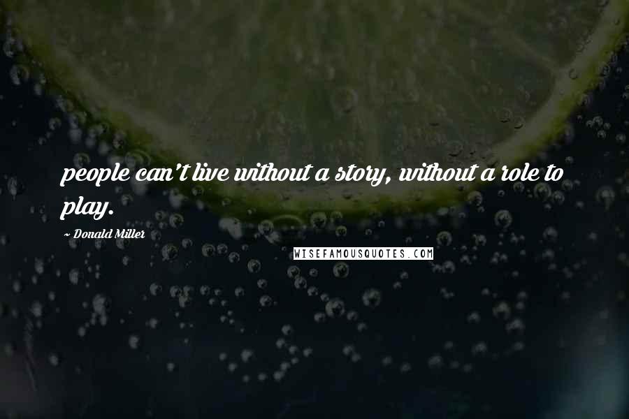 Donald Miller Quotes: people can't live without a story, without a role to play.