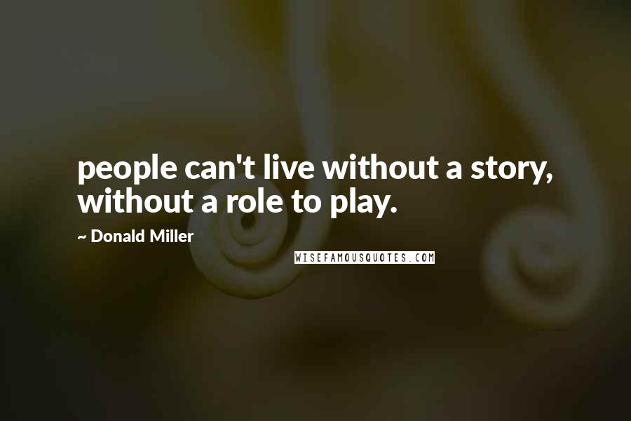 Donald Miller Quotes: people can't live without a story, without a role to play.