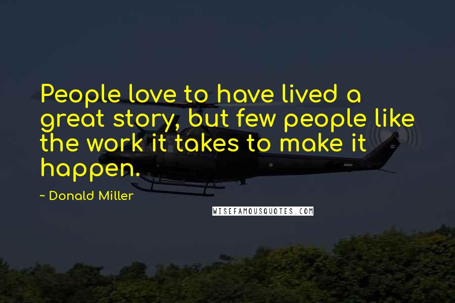 Donald Miller Quotes: People love to have lived a great story, but few people like the work it takes to make it happen.