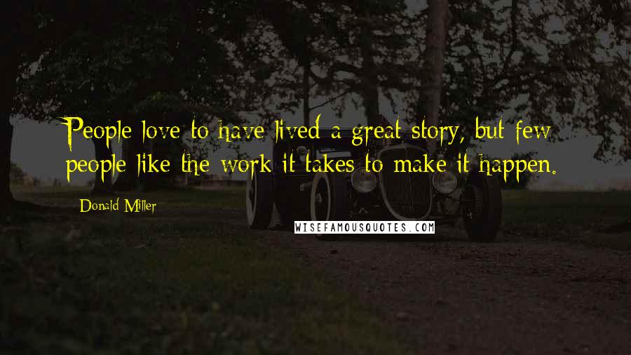 Donald Miller Quotes: People love to have lived a great story, but few people like the work it takes to make it happen.