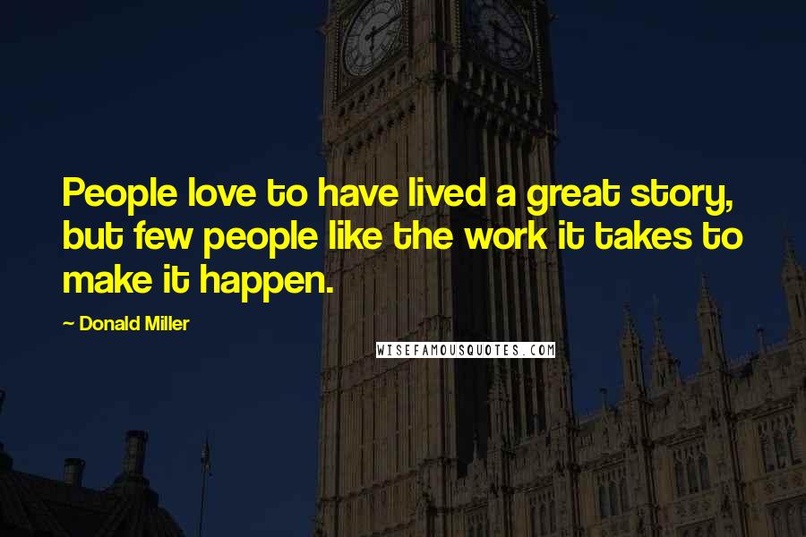 Donald Miller Quotes: People love to have lived a great story, but few people like the work it takes to make it happen.