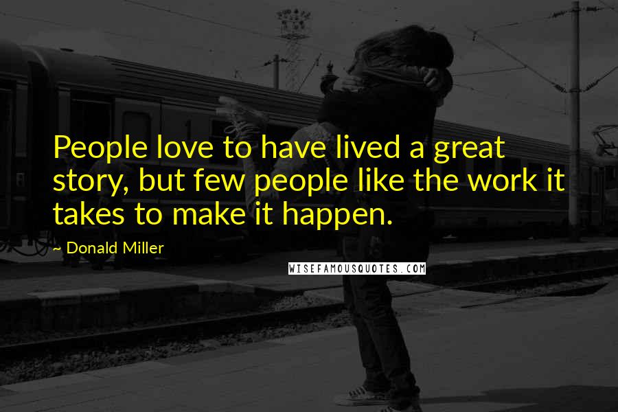 Donald Miller Quotes: People love to have lived a great story, but few people like the work it takes to make it happen.