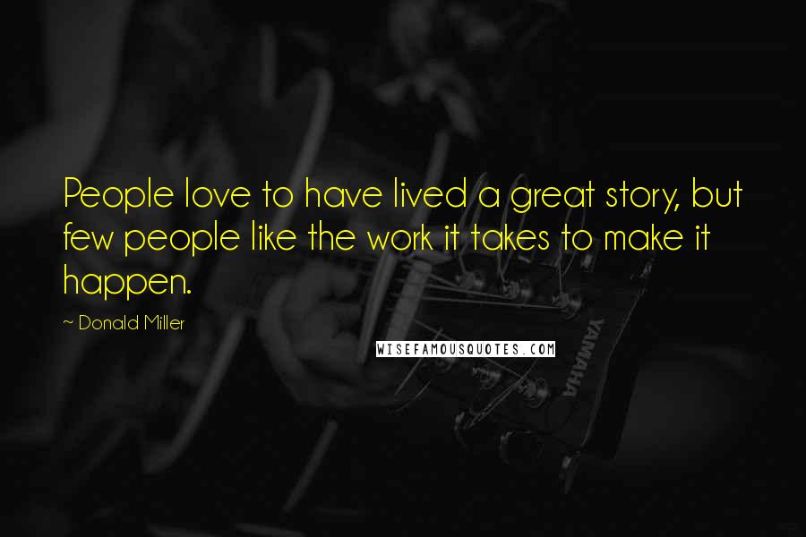 Donald Miller Quotes: People love to have lived a great story, but few people like the work it takes to make it happen.