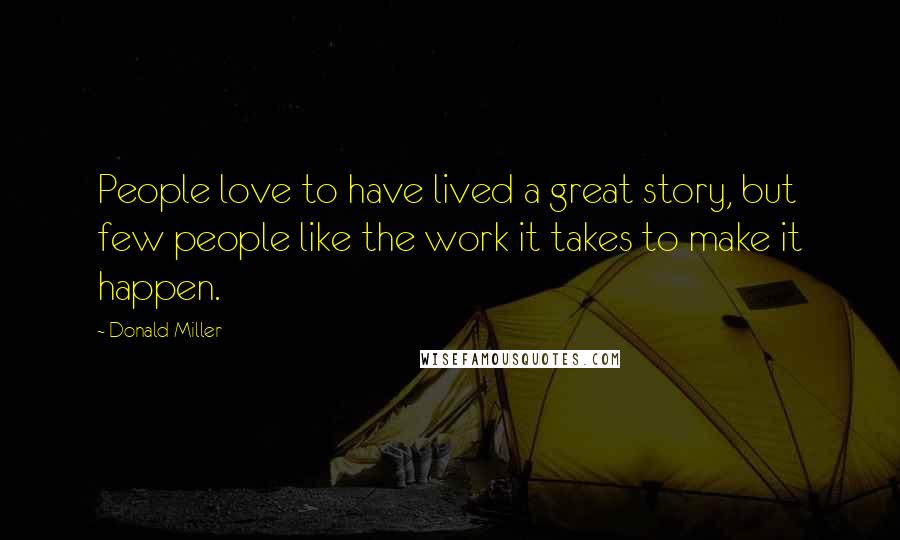 Donald Miller Quotes: People love to have lived a great story, but few people like the work it takes to make it happen.