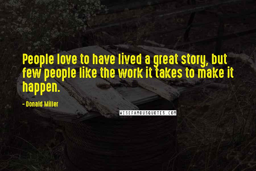 Donald Miller Quotes: People love to have lived a great story, but few people like the work it takes to make it happen.