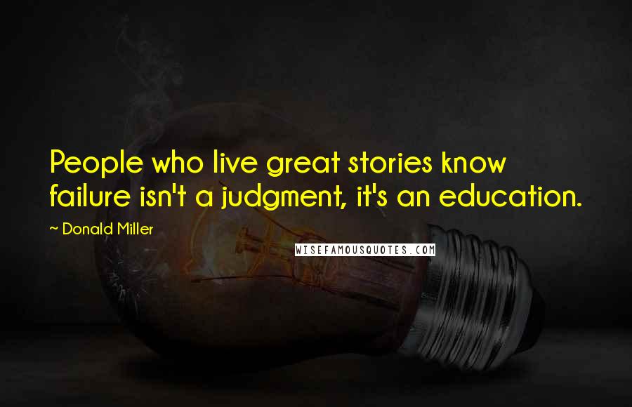 Donald Miller Quotes: People who live great stories know failure isn't a judgment, it's an education.