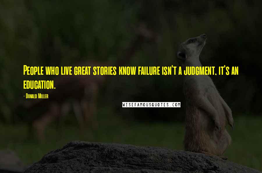 Donald Miller Quotes: People who live great stories know failure isn't a judgment, it's an education.