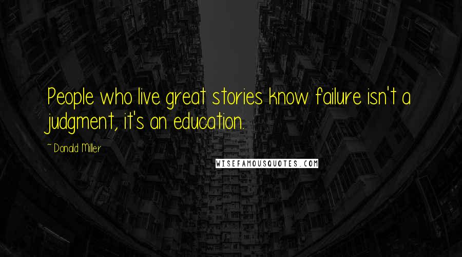 Donald Miller Quotes: People who live great stories know failure isn't a judgment, it's an education.