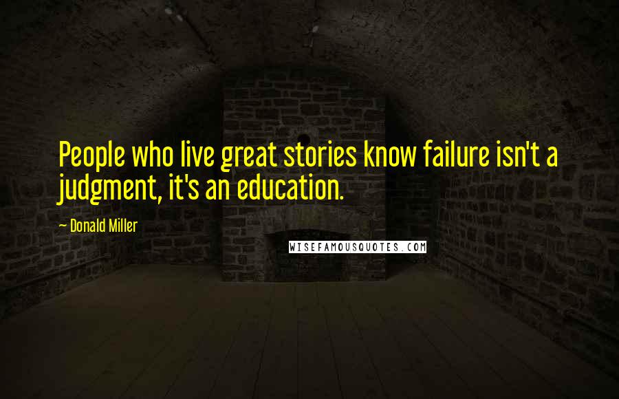 Donald Miller Quotes: People who live great stories know failure isn't a judgment, it's an education.