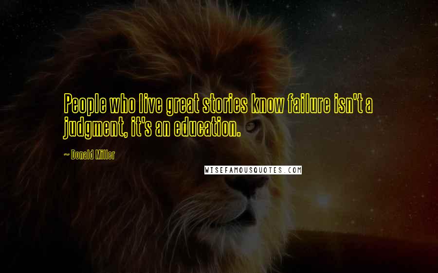 Donald Miller Quotes: People who live great stories know failure isn't a judgment, it's an education.