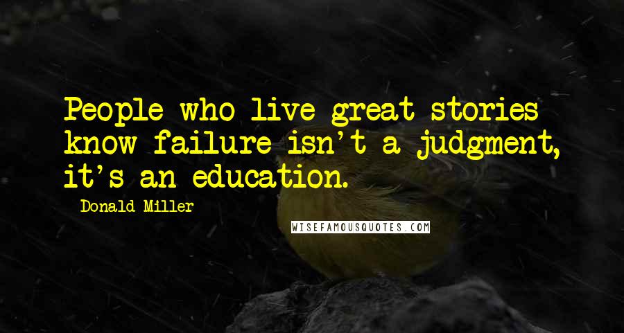 Donald Miller Quotes: People who live great stories know failure isn't a judgment, it's an education.