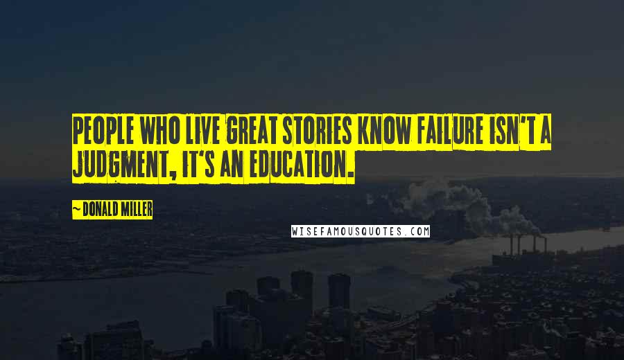 Donald Miller Quotes: People who live great stories know failure isn't a judgment, it's an education.