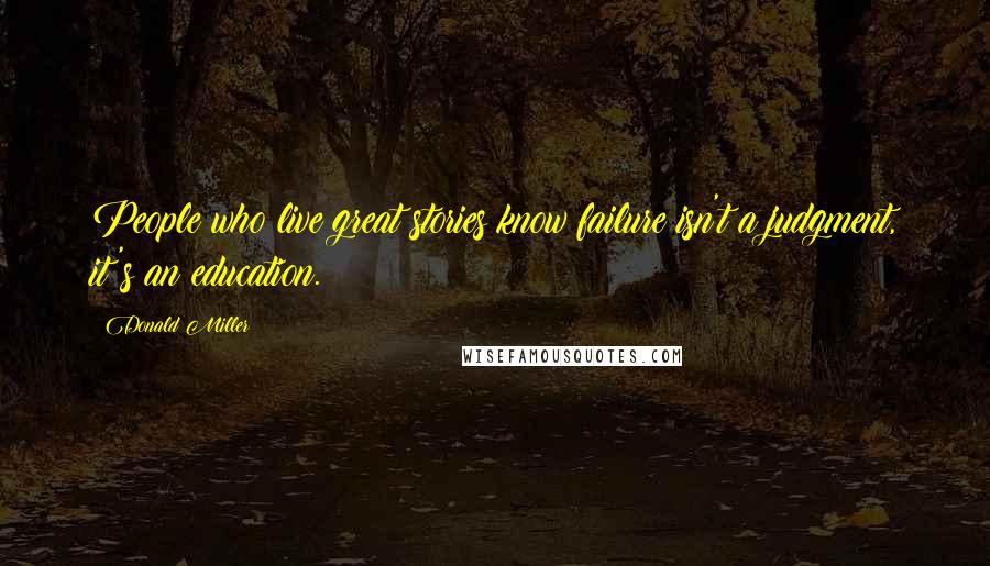 Donald Miller Quotes: People who live great stories know failure isn't a judgment, it's an education.