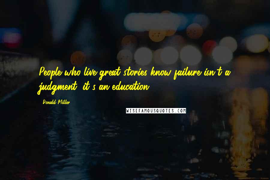 Donald Miller Quotes: People who live great stories know failure isn't a judgment, it's an education.
