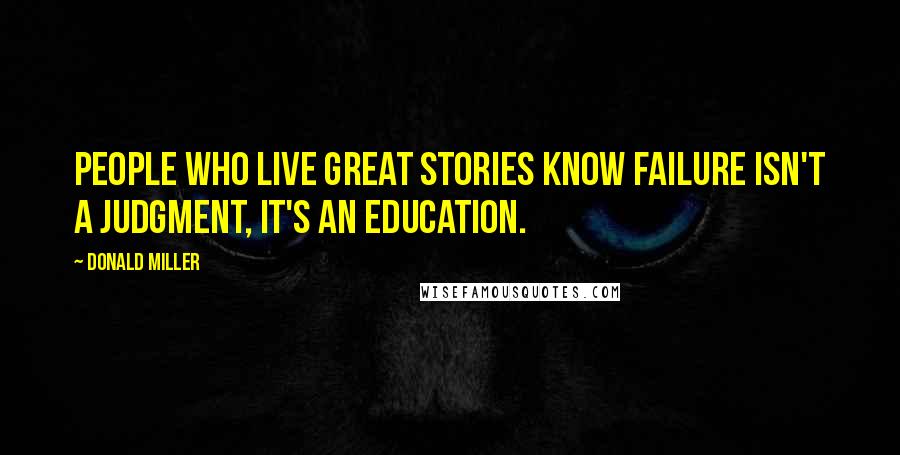 Donald Miller Quotes: People who live great stories know failure isn't a judgment, it's an education.