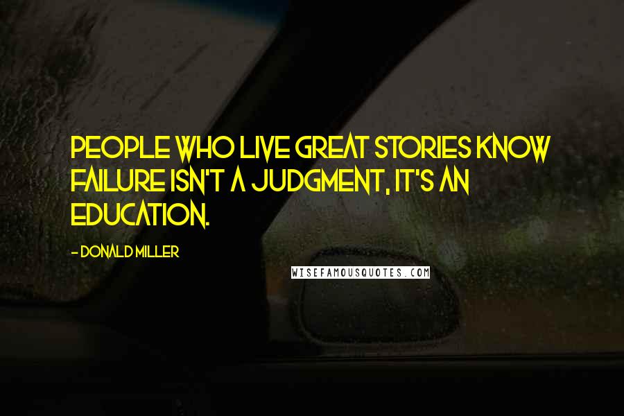 Donald Miller Quotes: People who live great stories know failure isn't a judgment, it's an education.