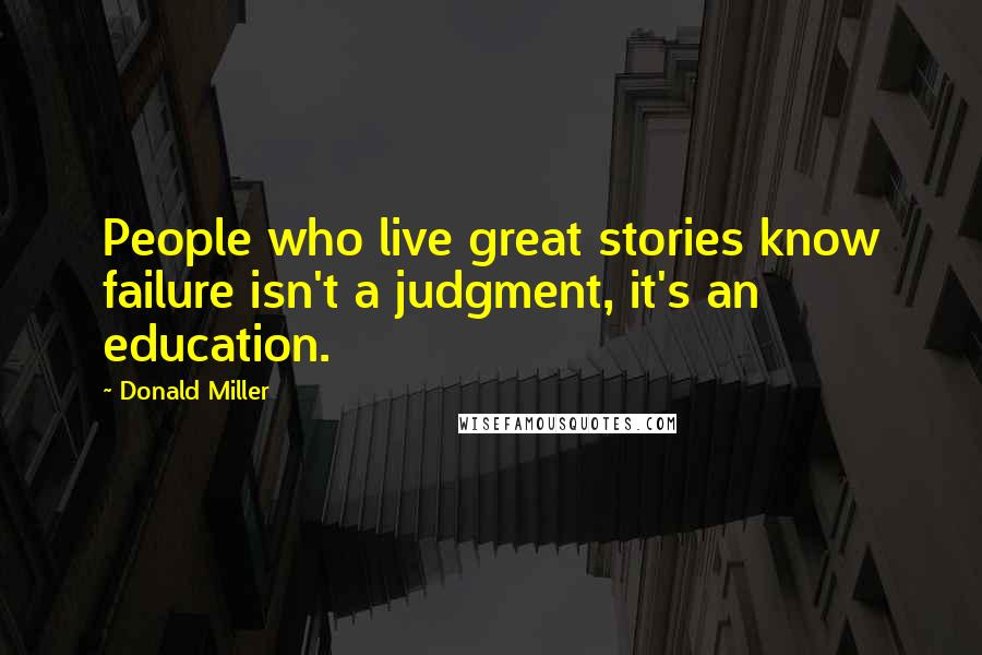 Donald Miller Quotes: People who live great stories know failure isn't a judgment, it's an education.