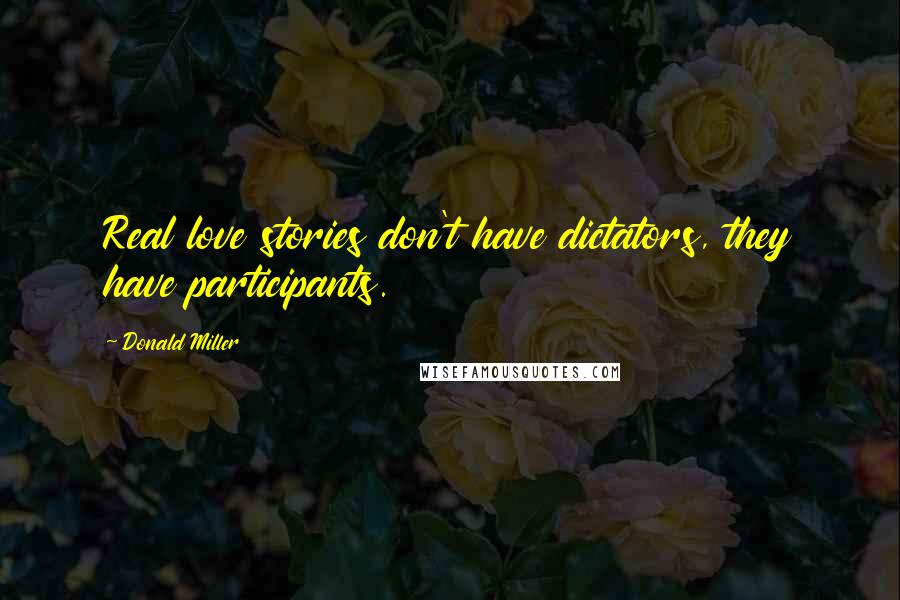 Donald Miller Quotes: Real love stories don't have dictators, they have participants.