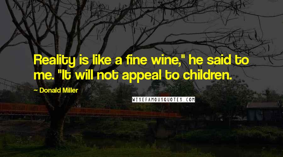 Donald Miller Quotes: Reality is like a fine wine," he said to me. "It will not appeal to children.