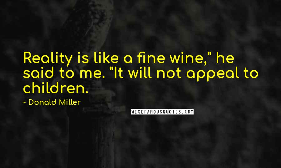 Donald Miller Quotes: Reality is like a fine wine," he said to me. "It will not appeal to children.