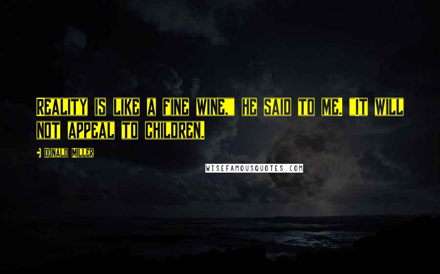 Donald Miller Quotes: Reality is like a fine wine," he said to me. "It will not appeal to children.