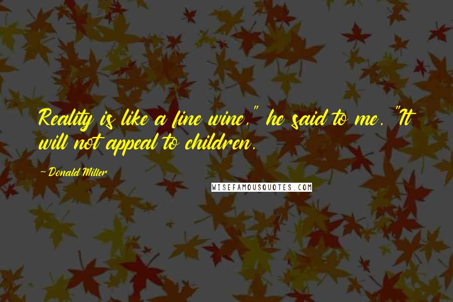 Donald Miller Quotes: Reality is like a fine wine," he said to me. "It will not appeal to children.