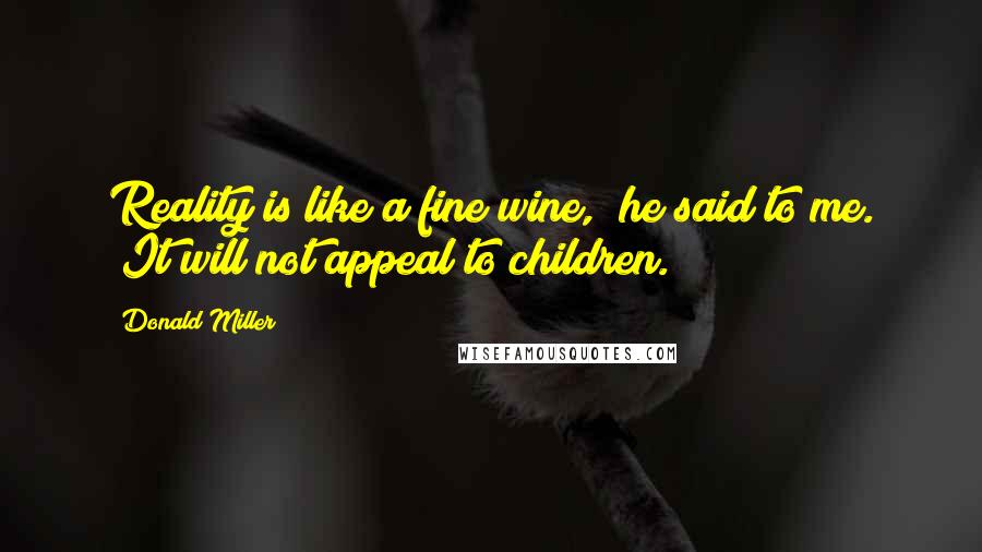 Donald Miller Quotes: Reality is like a fine wine," he said to me. "It will not appeal to children.