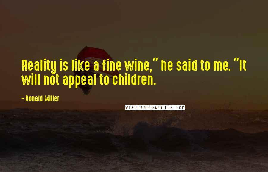 Donald Miller Quotes: Reality is like a fine wine," he said to me. "It will not appeal to children.