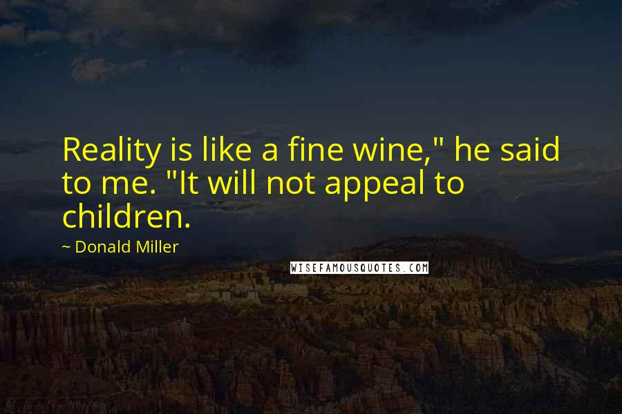 Donald Miller Quotes: Reality is like a fine wine," he said to me. "It will not appeal to children.