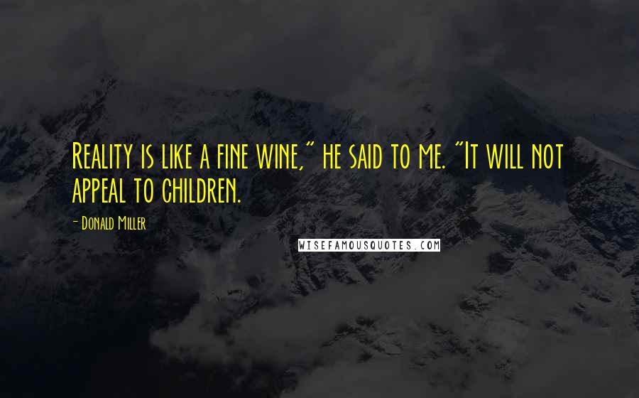 Donald Miller Quotes: Reality is like a fine wine," he said to me. "It will not appeal to children.